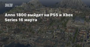 Anno 1800
Anno 1800 выйдет на PS5 и Xbox Series 16 марта