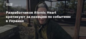 Atomic Heart
Разработчиков Atomic Heart раскритиковали за позицию по событиям в Украине