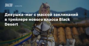 Black Desert Online
Девушка-маг с массой заклинаний в трейлере нового класса Black Desert