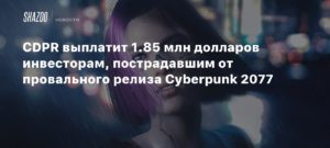 Cyberpunk 2077
CDPR выплатит 1.85 млн долларов инвесторам, пострадавшим от провального релиза Cyberpunk 2077