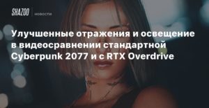 Cyberpunk 2077
Улучшенные отражения и освещение в видеосравнении стандартной Cyberpunk 2077 и с RTX Overdrive