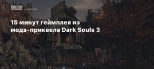 Dark Souls III
15 минут геймплея из мода-приквела Dark Souls 3
