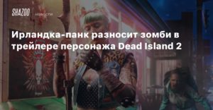 Dead Island 2
Ирландка-панк разносит зомби в трейлере персонажа Dead Island 2