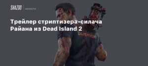 Dead Island 2
Трейлер стриптизера-силача Райана из Dead Island 2