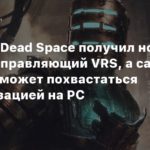 Dead Space
Ремейк Dead Space получил новый патч, исправляющий VRS, а сама игра не может похвастаться оптимизацией на PC