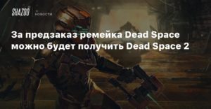 Dead Space
За предзаказ ремейка Dead Space можно будет получить Dead Space 2