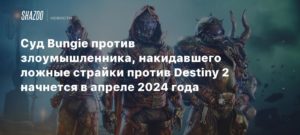 Destiny 2
Суд Bungie против злоумышленника, накидавшего ложные страйки против Destiny 2, начнется в апреле 2024 года