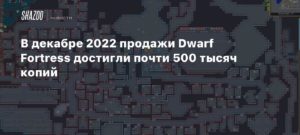 Dwarf Fortress
В декабре 2022 продажи Dwarf Fortress достигли почти 500 тысяч копий
