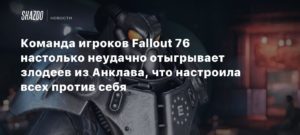 Fallout 76
Команда игроков Fallout 76 настолько неудачно отыгрывает злодеев из Анклава, что настроила всех против себя