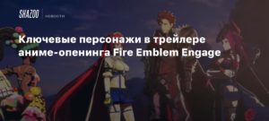 Fire Emblem Engage
Ключевые персонажи в трейлере аниме-опенинга Fire Emblem Engage