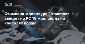Firmament
Стимпанк-адвенчура Firmament выйдет на PC 18 мая, релиз на консолях позже