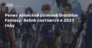 Granblue Fantasy Re: Link
Релиз японской ролевой Granblue Fantasy: Relink состоится в 2023 году
