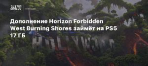 Horizon Forbidden West
Дополнение Horizon Forbidden West Burning Shores займёт на PS5 17 ГБ