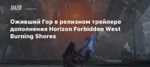 Horizon Forbidden West
Оживший Гор в релизном трейлере дополнения Horizon Forbidden West Burning Shores