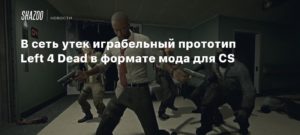 Left 4 Dead
В сеть утек играбельный прототип Left 4 Dead в формате мода для CS