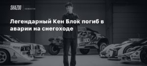 Легендарный Кен Блок погиб в аварии на снегоходе