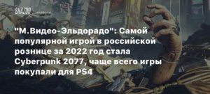 М.Видео
“М.Видео-Эльдорадо”: Самой популярной игрой в российской рознице за 2022 год стала Cyberpunk 2077, чаще всего игры покупали для PS4