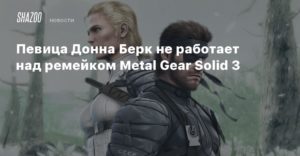Metal Gear Solid 3
Певица Донна Берк не работает над ремейком Metal Gear Solid 3