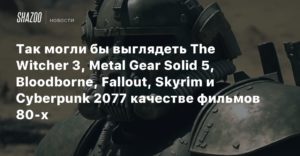 Midjourney
Так могли бы выглядеть The Witcher 3, Metal Gear Solid 5, Bloodborne, Fallout, Skyrim и Cyberpunk 2077 в качестве фильмов 80-х