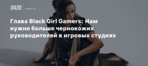 Racism
Глава Black Girl Gamers: Нам нужно больше чернокожих руководителей в игровых студиях