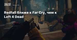 Redfall
Redfall ближе к Far Cry, чем к Left 4 Dead