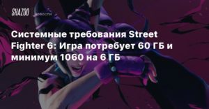 Street Fighter VI
Системные требования Street Fighter 6: Игра потребует 60 ГБ и минимум 1060 на 6 ГБ
