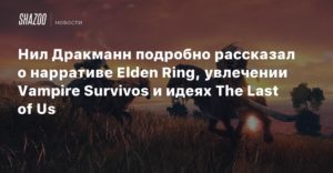 The Last of Us TV Series
Нил Дракманн подробно рассказал о нарративе Elden Ring, увлечении Vampire Survivors и идеях The Last of Us