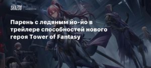Tower Of Fantasy
Парень с ледяным йо-йо в трейлере способностей нового героя Tower of Fantasy
