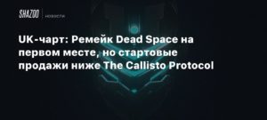 UK
UK-чарт: Ремейк Dead Space на первом месте, но стартовые продажи ниже The Callisto Protocol