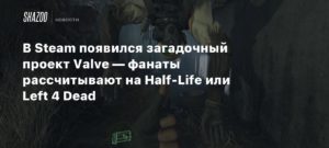 Valve
В Steam появился загадочный проект Valve — фанаты рассчитывают на Half-Life или Left 4 Dead