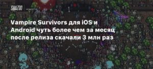 Vampire Survivors
Vampire Survivors для iOS и Android чуть более чем за месяц после релиза скачали 3 млн раз