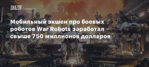 War Robots: Frontiers
Мобильный экшен про боевых роботов War Robots заработал свыше 750 миллионов долларов