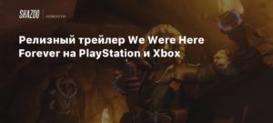 We Were Here Forever
Релизный трейлер We Were Here Forever на PlayStation и Xbox