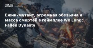 Wo Long: Fallen Dynasty
Ежик-мутант, огромная обезьяна и масса смертей в геймплее Wo Long: Fallen Dynasty