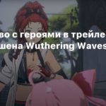 Wuthering Waves
Знакомство с героями в трейлере аниме-экшена Wuthering Waves